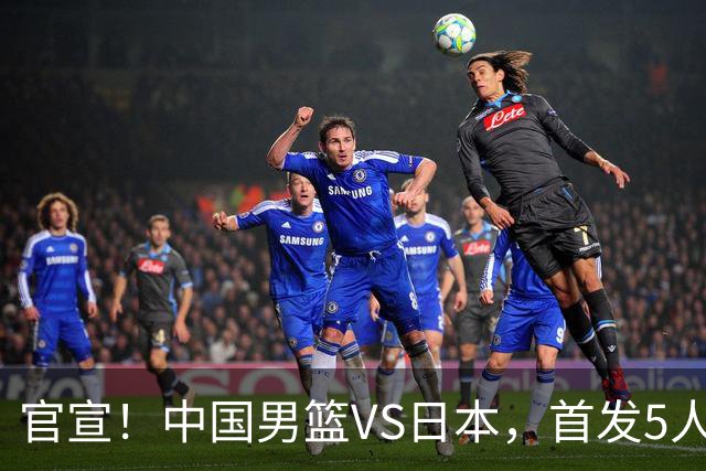 官宣！中国男篮VS日本，首发5人出炉！2大前锋李弘权、赵嘉义复出